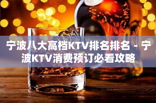 宁波八大高档KTV排名排名－宁波KTV消费预订必看攻略