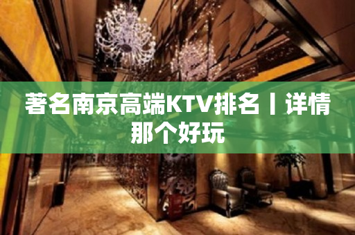 著名﻿南京高端KTV排名丨详情那个好玩