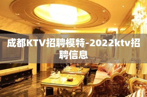 成都KTV招聘模特-2022ktv招聘信息