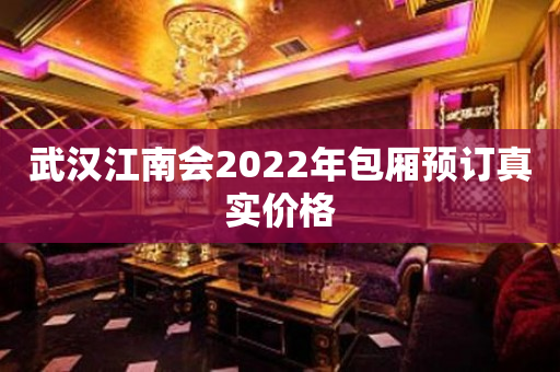 武汉江南会2022年包厢预订真实价格