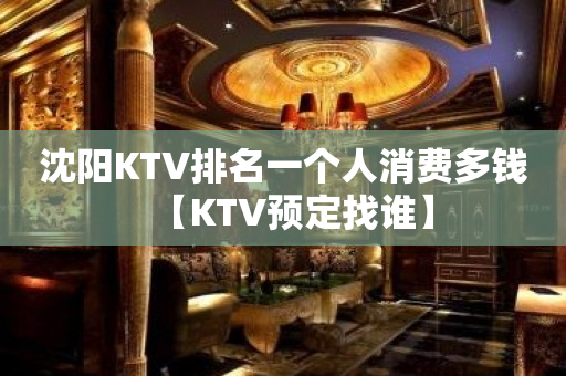 沈阳KTV排名一个人消费多钱【KTV预定找谁】