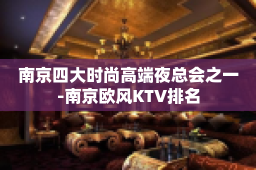 南京四大时尚高端夜总会之一-南京欧风KTV排名