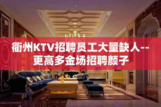 衢州KTV招聘员工大量缺人--更高多金场招聘颜子