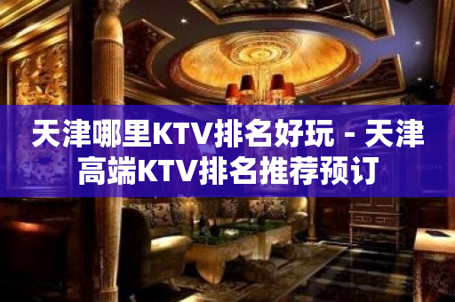 天津哪里KTV排名好玩－天津高端KTV排名推荐预订