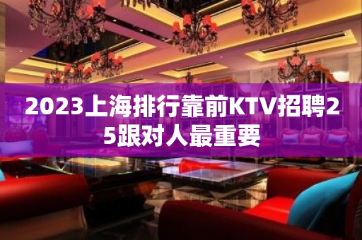 2023上海排行靠前KTV招聘25跟对人最重要