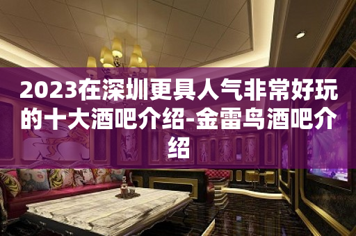 2023在深圳更具人气非常好玩的十大酒吧介绍-金雷鸟酒吧介绍