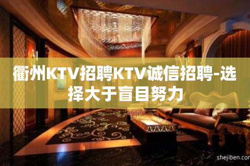 衢州KTV招聘KTV诚信招聘-选择大于盲目努力