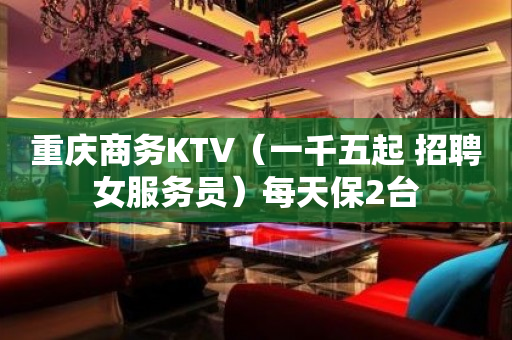 重庆商务KTV（一千五起 招聘女服务员）每天保2台