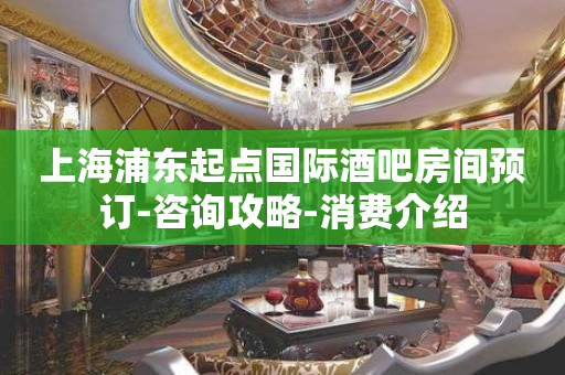上海浦东起点国际酒吧房间预订-咨询攻略-消费介绍