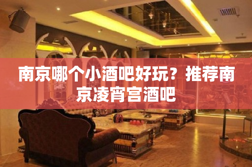 南京哪个小酒吧好玩？推荐南京凌宵宫酒吧