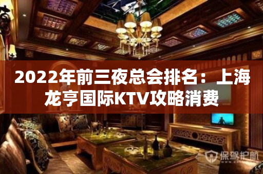 2022年前三夜总会排名：上海龙亨国际KTV攻略消费