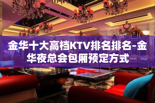 金华十大高档KTV排名排名–金华夜总会包厢预定方式