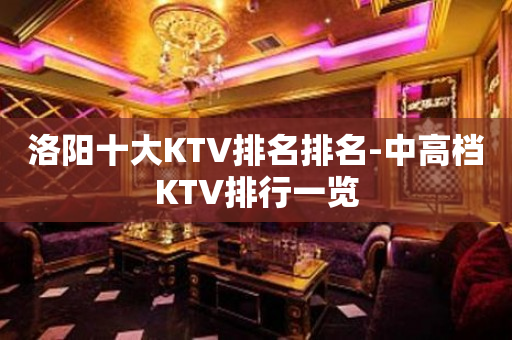 洛阳十大KTV排名排名-中高档KTV排行一览