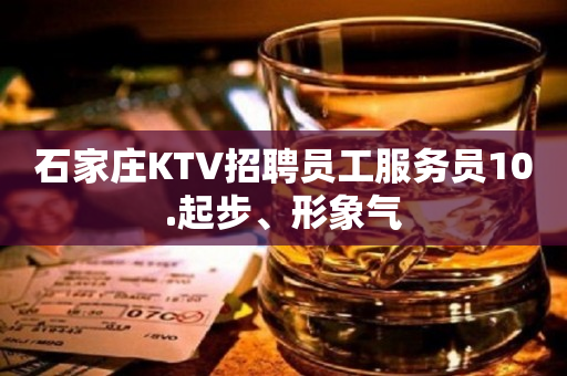 石家庄KTV招聘员工服务员10.起步、形象气