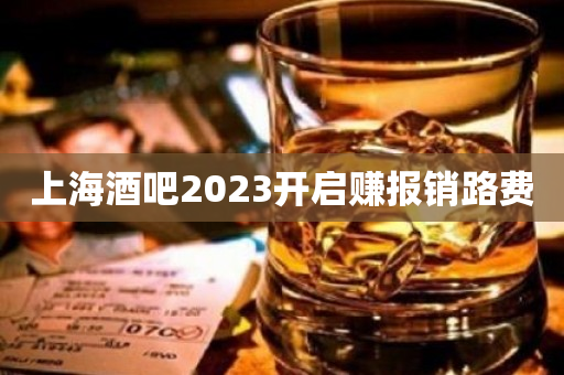 上海酒吧2023开启赚报销路费