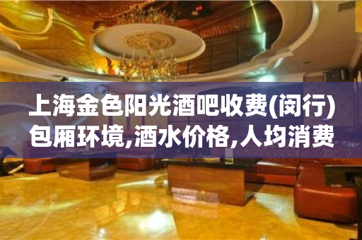 上海金色阳光酒吧收费(闵行)包厢环境,酒水价格,人均消费