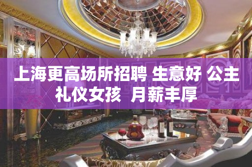 上海更高场所招聘 生意好 公主礼仪女孩  月薪丰厚