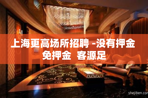 上海更高场所招聘 -没有押金 免押金  客源足