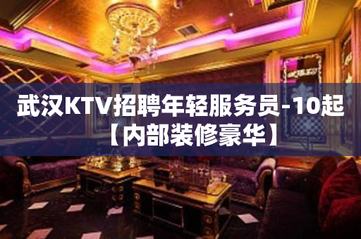 武汉KTV招聘年轻服务员-10起【内部装修豪华】