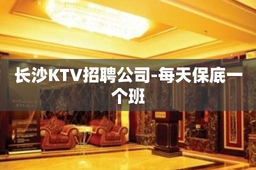 长沙KTV招聘公司-每天保底一个班