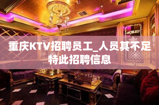 重庆KTV招聘员工_人员其不足特此招聘信息