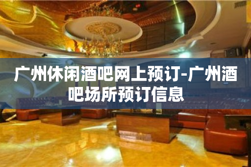 广州休闲酒吧网上预订-广州酒吧场所预订信息