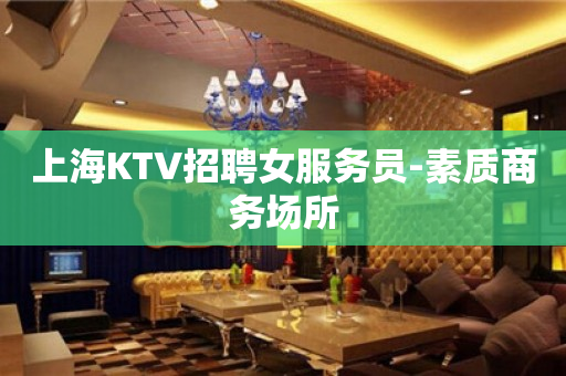 上海KTV招聘女服务员-素质商务场所