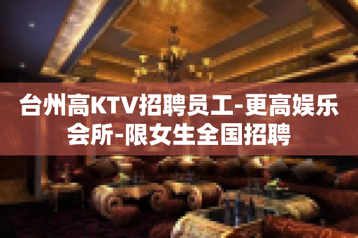 台州高KTV招聘员工-更高娱乐会所-限女生全国招聘