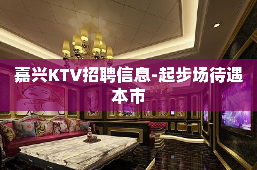 嘉兴KTV招聘信息-起步场待遇本市