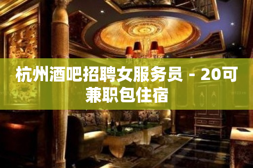杭州酒吧招聘女服务员－20可兼职包住宿