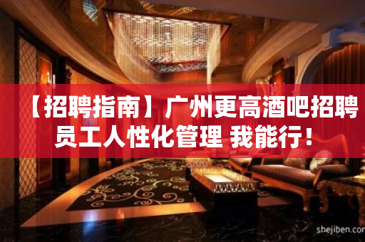 【招聘指南】广州更高酒吧招聘员工人性化管理 我能行！