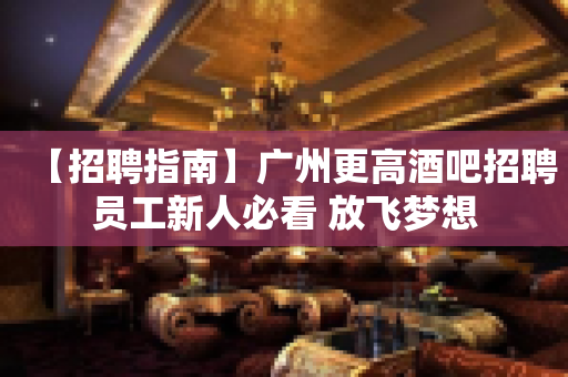 【招聘指南】广州更高酒吧招聘员工新人必看 放飞梦想
