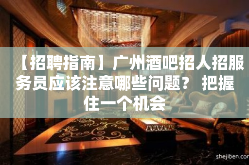 【招聘指南】广州酒吧招人招服务员应该注意哪些问题？ 把握住一个机会
