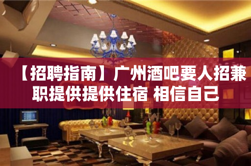 【招聘指南】广州酒吧要人招兼职提供提供住宿 相信自己