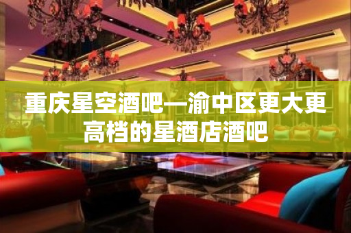 重庆星空酒吧—渝中区更大更高档的星酒店酒吧