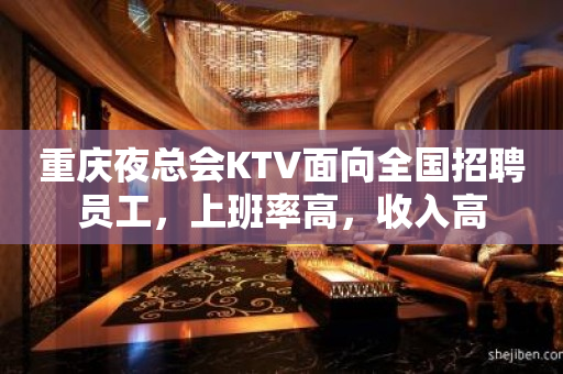 重庆夜总会KTV面向全国招聘员工，上班率高，收入高