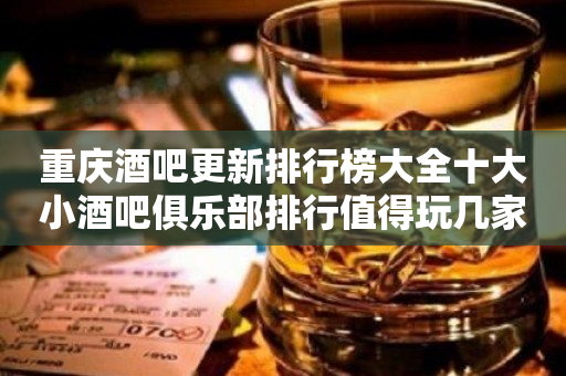 重庆酒吧更新排行榜大全十大小酒吧俱乐部排行值得玩几家