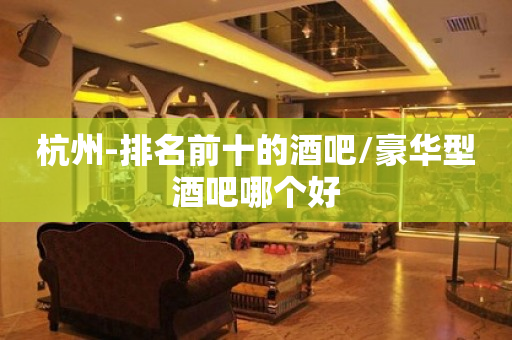 杭州-排名前十的酒吧/豪华型酒吧哪个好