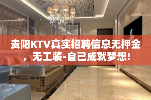 贵阳KTV真实招聘信息无押金，无工装-自己成就梦想!