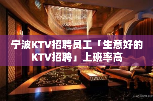 宁波KTV招聘员工「生意好的KTV招聘」上班率高