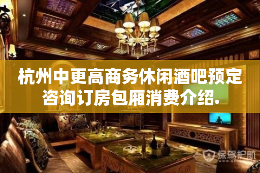 杭州中更高商务休闲酒吧预定咨询订房包厢消费介绍.