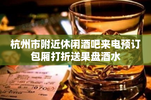 杭州市附近休闲酒吧来电预订包厢打折送果盘酒水