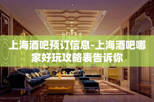 上海酒吧预订信息-上海酒吧哪家好玩攻略表告诉你