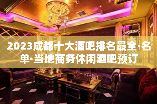 2023成都十大酒吧排名最全·名单·当地商务休闲酒吧预订