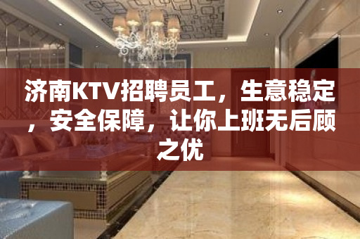 济南KTV招聘员工，生意稳定，安全保障，让你上班无后顾之优