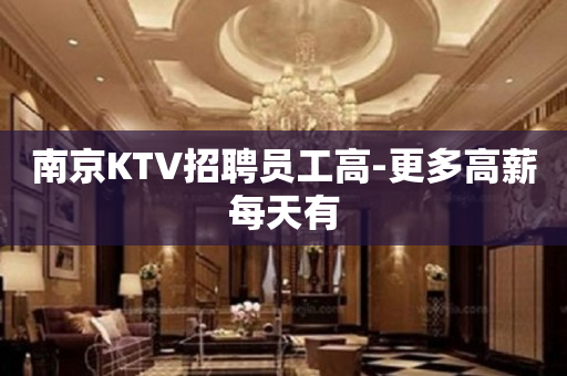 南京KTV招聘员工高-更多高薪每天有