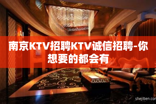 南京KTV招聘KTV诚信招聘-你想要的都会有