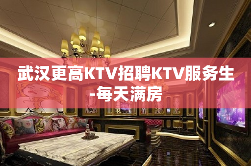 武汉更高KTV招聘KTV服务生-每天满房