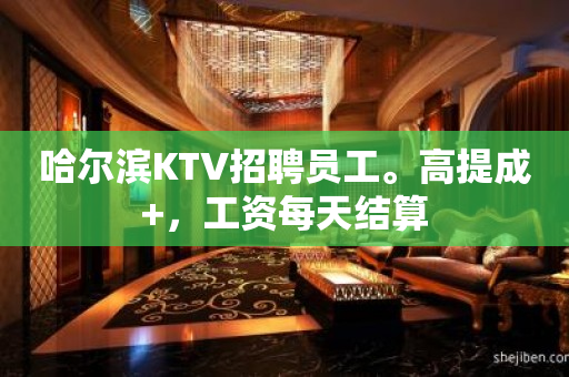 哈尔滨KTV招聘员工。高提成+，工资每天结算
