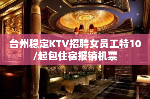 台州稳定KTV招聘女员工特10/起包住宿报销机票